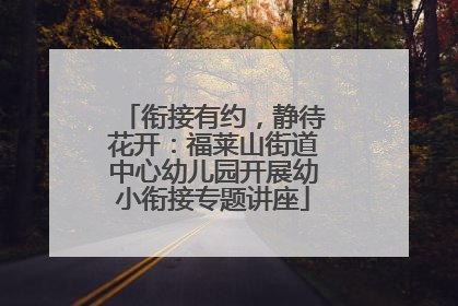 衔接有约，静待花开：福莱山街道中心幼儿园开展幼小衔接专题讲座