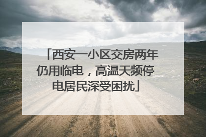 西安一小区交房两年仍用临电，高温天频停电居民深受困扰