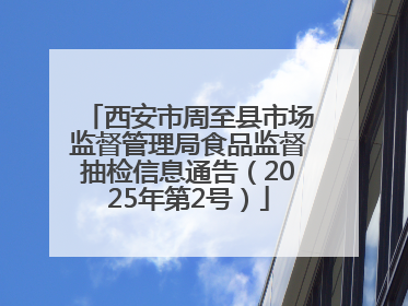 西安市周至县市场监督管理局食品监督抽检信息通告（2025年第2号）