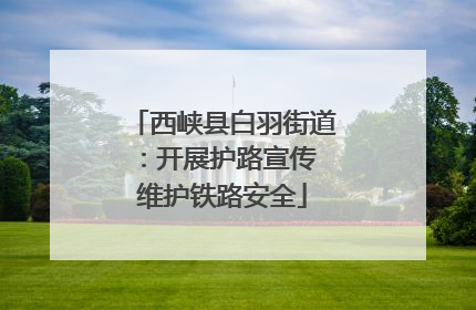 西峡县白羽街道：开展护路宣传 维护铁路安全