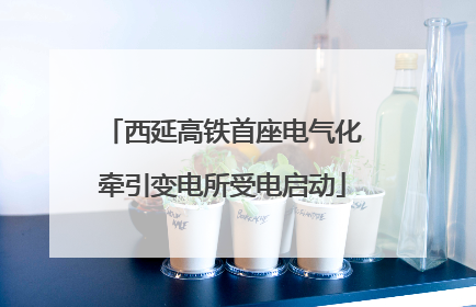 西延高铁首座电气化牵引变电所受电启动