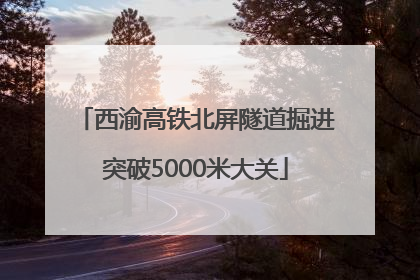 西渝高铁北屏隧道掘进突破5000米大关
