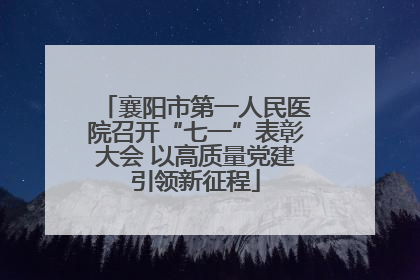 襄阳市第一人民医院召开“七一”表彰大会 以高质量党建引领新征程