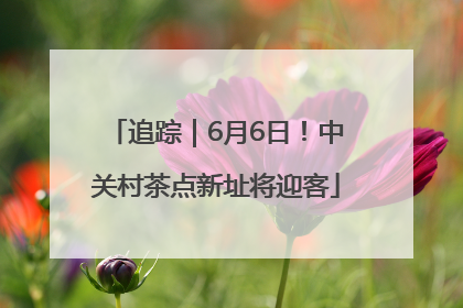 追踪｜6月6日！中关村茶点新址将迎客