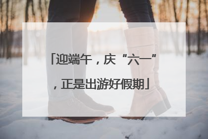 迎端午，庆“六一”，正是出游好假期