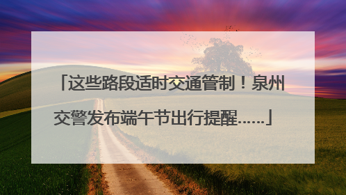 这些路段适时交通管制！泉州交警发布端午节出行提醒……
