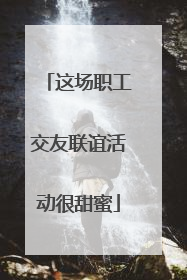这场职工交友联谊活动很甜蜜