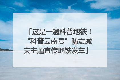这是一趟科普地铁！“科普云南号”防震减灾主题宣传地铁发车