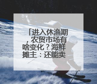 进入休渔期，农贸市场有啥变化？海鲜摊主：还能卖上五六天