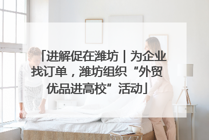 进解促在潍坊｜为企业找订单，潍坊组织“外贸优品进高校”活动