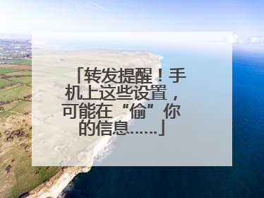 转发提醒！手机上这些设置，可能在“偷”你的信息……