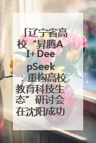 辽宁省高校“昇腾AI+DeepSeek：重构高校教育科技生态”研讨会在沈阳成功举办