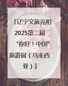 辽宁文旅亮相2025第二届“你好！中国”旅游展（马来西亚）