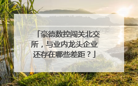 豪德数控闯关北交所，与业内龙头企业还存在哪些差距？