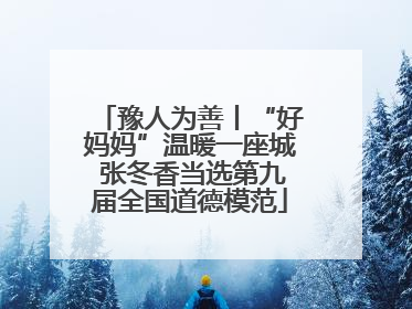 豫人为善丨“好妈妈”温暖一座城 张冬香当选第九届全国道德模范