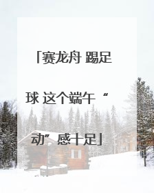 赛龙舟 踢足球 这个端午“动”感十足