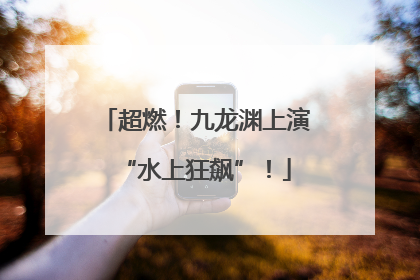 超燃！九龙渊上演“水上狂飙”！