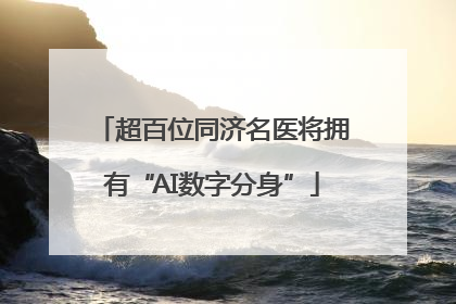 超百位同济名医将拥有“AI数字分身”