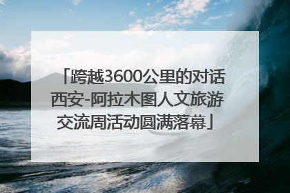 跨越3600公里的对话 西安-阿拉木图人文旅游交流周活动圆满落幕