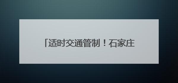 适时交通管制！石家庄交管部门最新出行提示