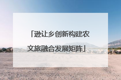逊让乡创新构建农文旅融合发展矩阵