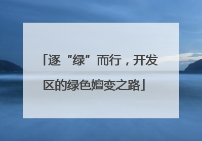 逐“绿”而行，开发区的绿色嬗变之路