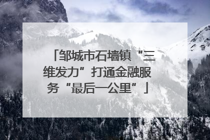 邹城市石墙镇“三维发力”打通金融服务“最后一公里”
