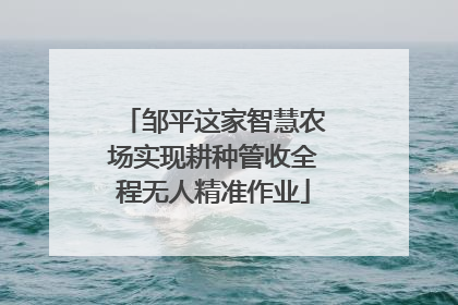 邹平这家智慧农场实现耕种管收全程无人精准作业