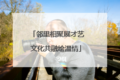 邻里相聚展才艺 文化共融绘温情