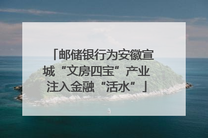 邮储银行为安徽宣城“文房四宝”产业注入金融“活水”
