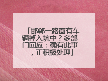邯郸一路面有车辆掉入坑中？多部门回应：确有此事，正积极处理