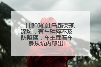 邯郸柏油马路突现深坑，有车辆猝不及防陷落，车主踩着车身从坑内爬出