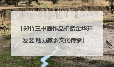 郑竹三书画作品捐赠金华开发区 助力家乡文化传承