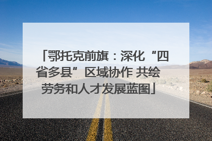 鄂托克前旗：深化“四省多县”区域协作 共绘劳务和人才发展蓝图