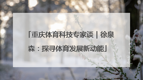 重庆体育科技专家谈｜徐泉森：探寻体育发展新动能