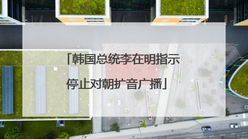 韩国总统李在明指示停止对朝扩音广播