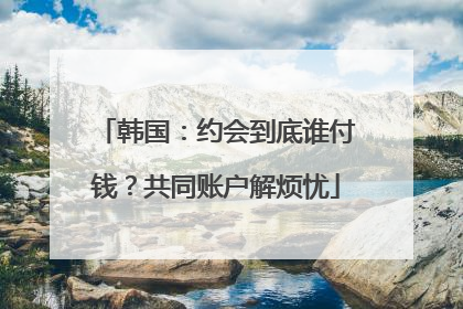 韩国：约会到底谁付钱？共同账户解烦忧