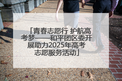 青春志愿行 护航高考梦——和平团区委开展助力2025年高考志愿服务活动