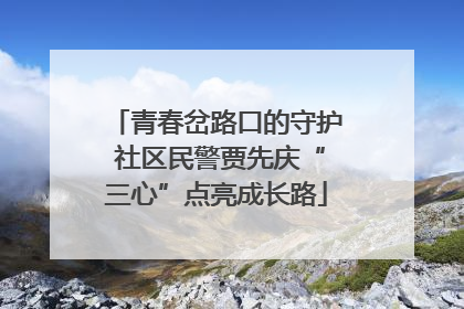 青春岔路口的守护 社区民警贾先庆“三心”点亮成长路