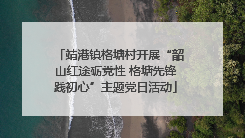 靖港镇格塘村开展“韶山红途砺党性 格塘先锋践初心”主题党日活动