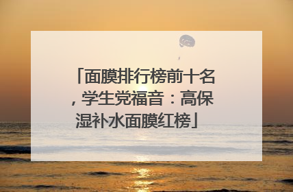 面膜排行榜前十名，学生党福音：高保湿补水面膜红榜