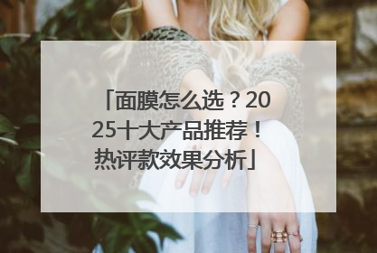 面膜怎么选？2025十大产品推荐！热评款效果分析