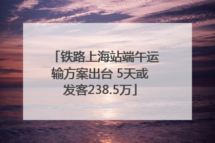 铁路上海站端午运输方案出台 5天或发客238.5万