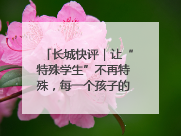 长城快评｜让“特殊学生”不再特殊，每一个孩子的梦想都同样伟大