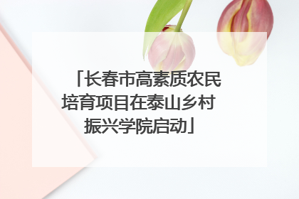 长春市高素质农民培育项目在泰山乡村振兴学院启动
