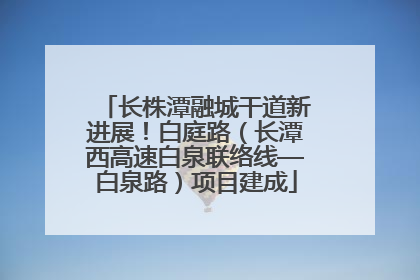 长株潭融城干道新进展！白庭路（长潭西高速白泉联络线—白泉路）项目建成