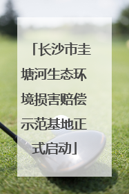 长沙市圭塘河生态环境损害赔偿示范基地正式启动