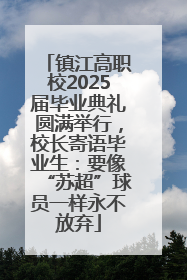 镇江高职校2025届毕业典礼圆满举行，校长寄语毕业生：要像“苏超”球员一样永不放弃