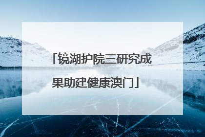 镜湖护院三研究成果助建健康澳门