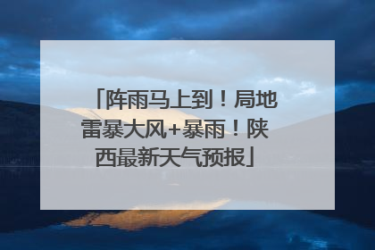 阵雨马上到！局地雷暴大风+暴雨！陕西最新天气预报